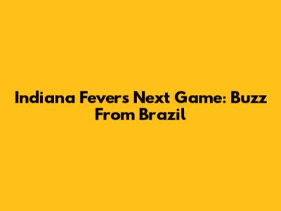 Indiana Fever's Next Game: Buzz From Brazil