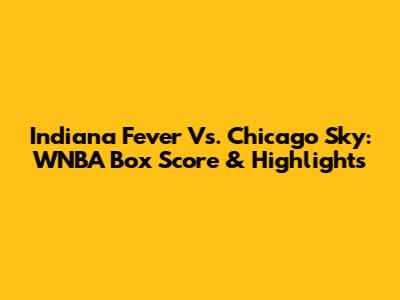 Indiana Fever Vs. Chicago Sky: WNBA Box Score & Highlights