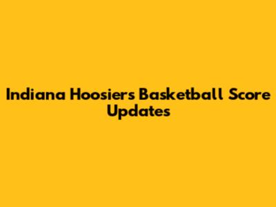 Indiana Hoosiers Basketball Score Updates