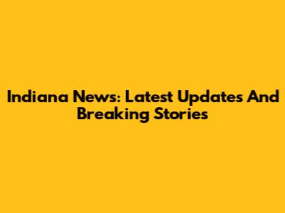 Indiana News: Latest Updates And Breaking Stories