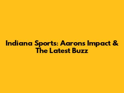 Indiana Sports: Aaron's Impact & The Latest Buzz