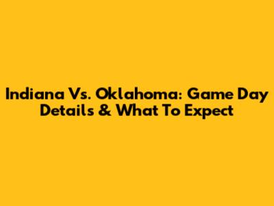 Indiana Vs. Oklahoma: Game Day Details & What To Expect