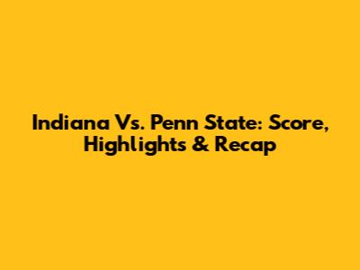 Indiana Vs. Penn State: Score, Highlights & Recap