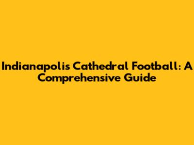 Indianapolis Cathedral Football: A Comprehensive Guide