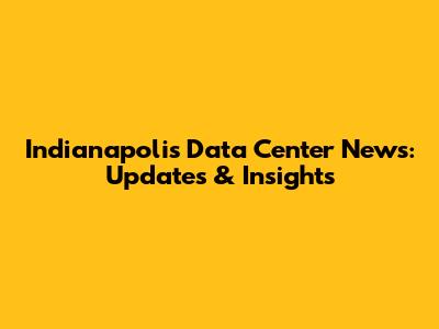Indianapolis Data Center News: Updates & Insights