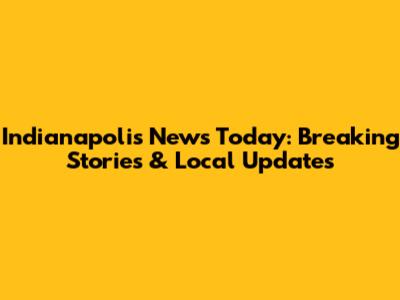 Indianapolis News Today: Breaking Stories & Local Updates