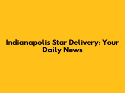 Indianapolis Star Delivery: Your Daily News