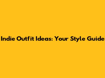 Indie Outfit Ideas: Your Style Guide