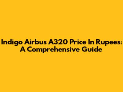 Indigo Airbus A320 Price In Rupees: A Comprehensive Guide