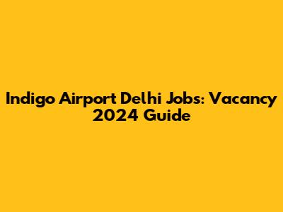 Indigo Airport Delhi Jobs: Vacancy 2024 Guide