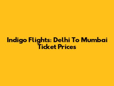 Indigo Flights: Delhi To Mumbai Ticket Prices
