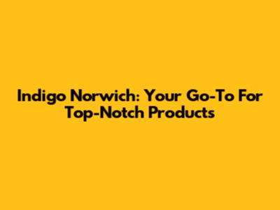 Indigo Norwich: Your Go-To For Top-Notch Products