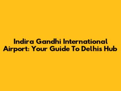 Indira Gandhi International Airport: Your Guide To Delhi's Hub