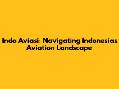 Indo Aviasi: Navigating Indonesia's Aviation Landscape