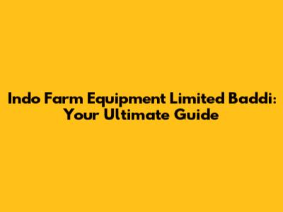 Indo Farm Equipment Limited Baddi: Your Ultimate Guide