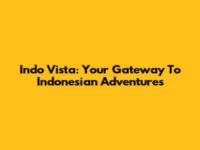 Indo Vista: Your Gateway To Indonesian Adventures