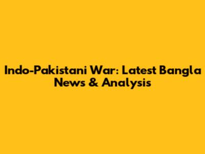 Indo-Pakistani War: Latest Bangla News & Analysis