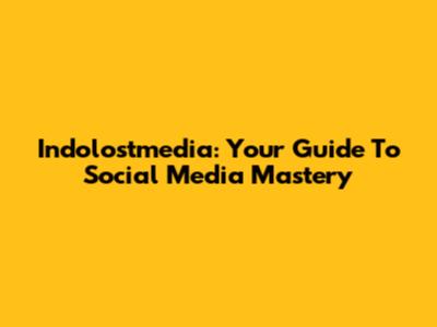 Indolostmedia: Your Guide To Social Media Mastery
