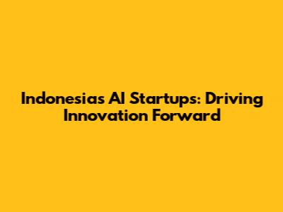 Indonesia's AI Startups: Driving Innovation Forward