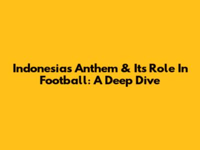 Indonesia's Anthem & Its Role In Football: A Deep Dive
