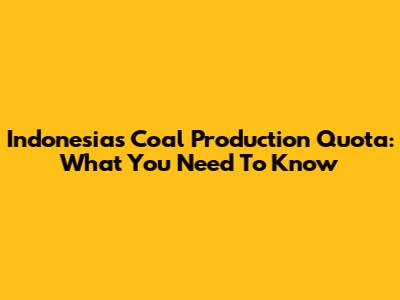 Indonesia's Coal Production Quota: What You Need To Know