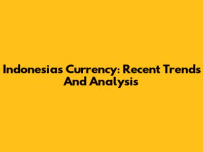 Indonesia's Currency: Recent Trends And Analysis