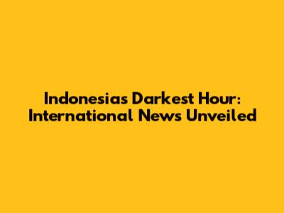 Indonesia's Darkest Hour: International News Unveiled