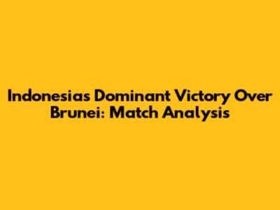 Indonesia's Dominant Victory Over Brunei: Match Analysis