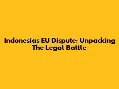 Indonesia's EU Dispute: Unpacking The Legal Battle