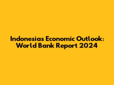 Indonesia's Economic Outlook: World Bank Report 2024