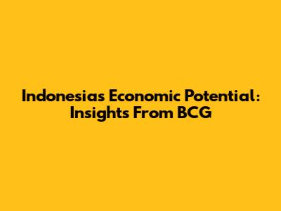 Indonesia's Economic Potential: Insights From BCG