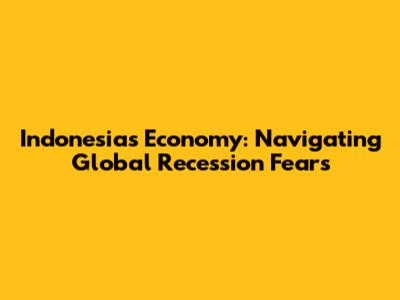 Indonesia's Economy: Navigating Global Recession Fears