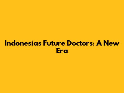 Indonesia's Future Doctors: A New Era