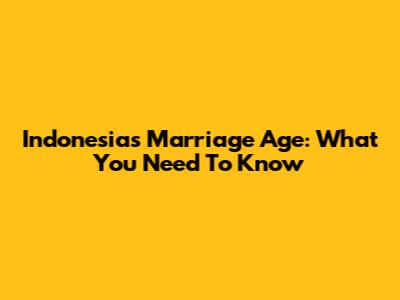 Indonesia's Marriage Age: What You Need To Know