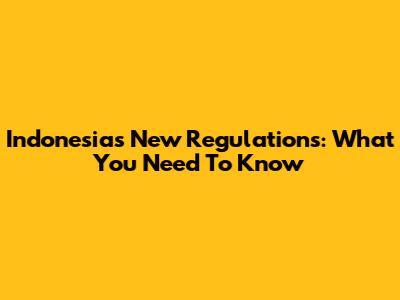 Indonesia's New Regulations: What You Need To Know
