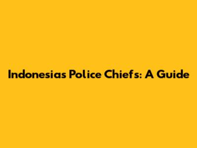 Indonesia's Police Chiefs: A Guide