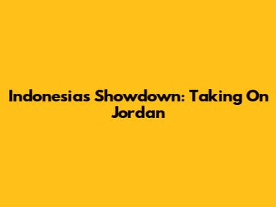 Indonesia's Showdown: Taking On Jordan