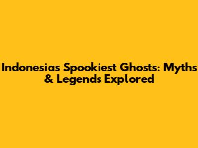 Indonesia's Spookiest Ghosts: Myths & Legends Explored