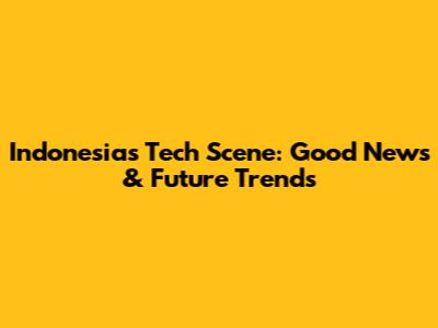 Indonesia's Tech Scene: Good News & Future Trends