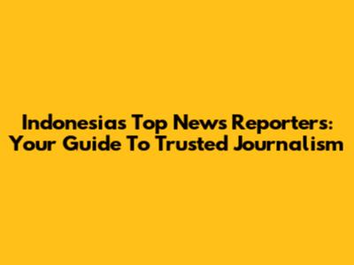 Indonesia's Top News Reporters: Your Guide To Trusted Journalism