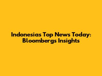 Indonesia's Top News Today: Bloomberg's Insights