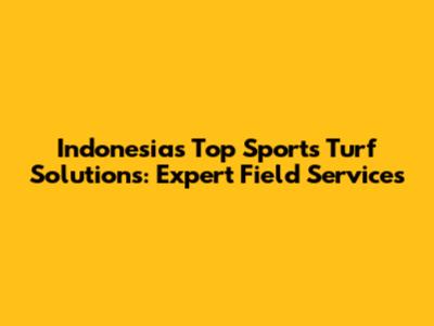 Indonesia's Top Sports Turf Solutions: Expert Field Services