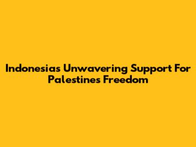 Indonesia's Unwavering Support For Palestine's Freedom