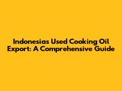 Indonesia's Used Cooking Oil Export: A Comprehensive Guide