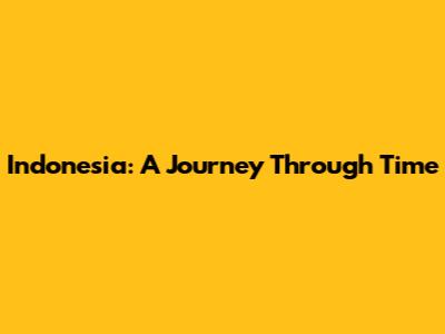 Indonesia: A Journey Through Time