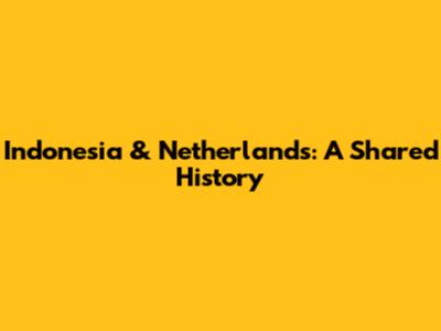 Indonesia & Netherlands: A Shared History