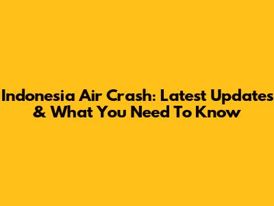 Indonesia Air Crash: Latest Updates & What You Need To Know
