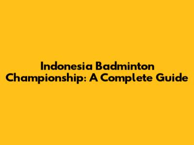 Indonesia Badminton Championship: A Complete Guide