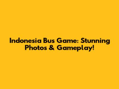 Indonesia Bus Game: Stunning Photos & Gameplay!
