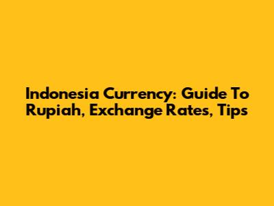 Indonesia Currency: Guide To Rupiah, Exchange Rates, Tips